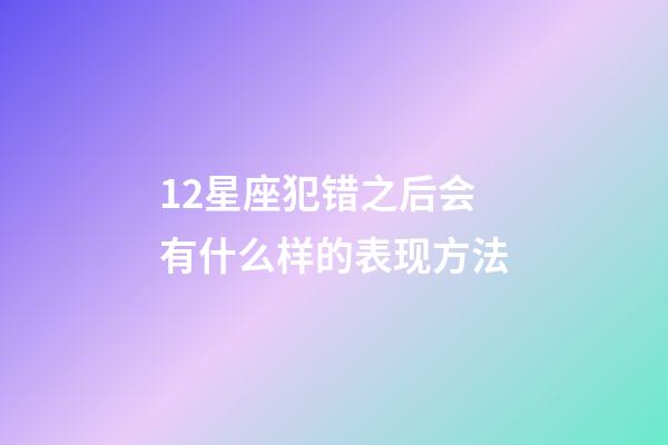 12星座犯错之后会有什么样的表现方法-第1张-星座运势-玄机派