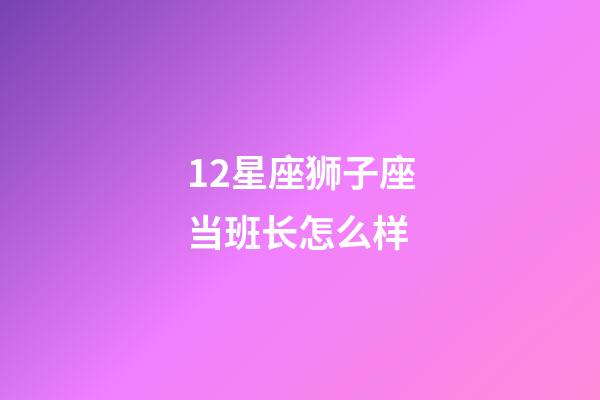 12星座狮子座当班长怎么样-第1张-星座运势-玄机派