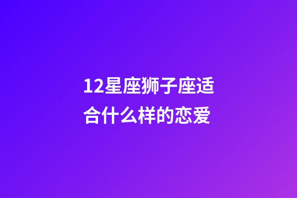 12星座狮子座适合什么样的恋爱-第1张-星座运势-玄机派