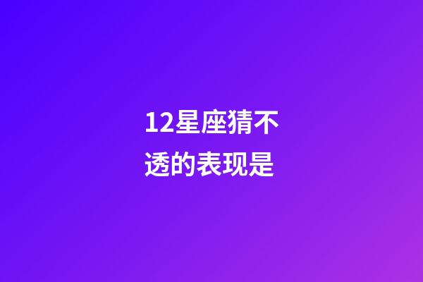 12星座猜不透的表现是-第1张-星座运势-玄机派