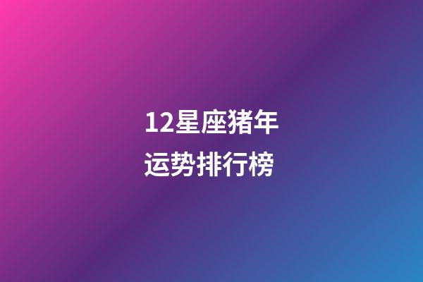 12星座猪年运势排行榜-第1张-星座运势-玄机派