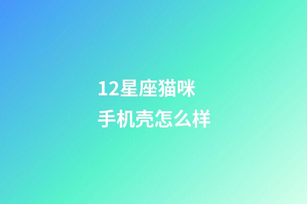 12星座猫咪手机壳怎么样-第1张-星座运势-玄机派