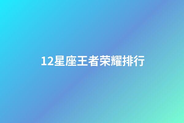 12星座王者荣耀排行-第1张-星座运势-玄机派