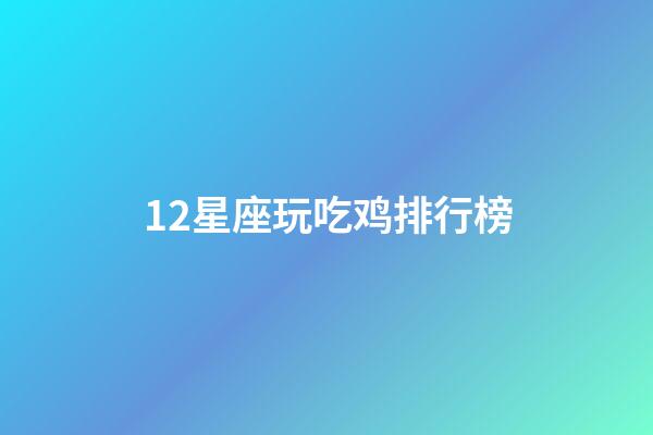 12星座玩吃鸡排行榜-第1张-星座运势-玄机派