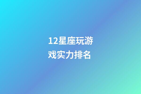 12星座玩游戏实力排名-第1张-星座运势-玄机派