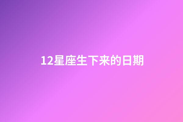 12星座生下来的日期-第1张-星座运势-玄机派