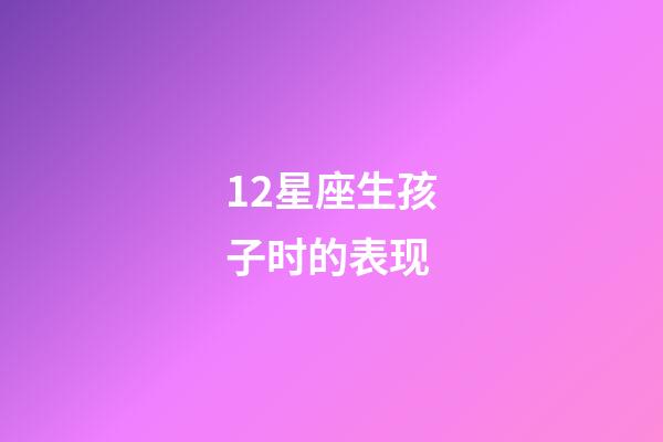 12星座生孩子时的表现-第1张-星座运势-玄机派