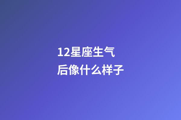 12星座生气后像什么样子-第1张-星座运势-玄机派