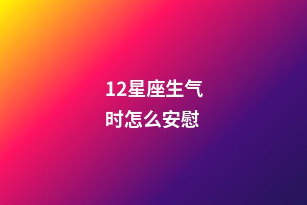 12星座生气时怎么安慰-第1张-星座运势-玄机派