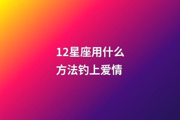 12星座用什么方法钓上爱情-第1张-星座运势-玄机派