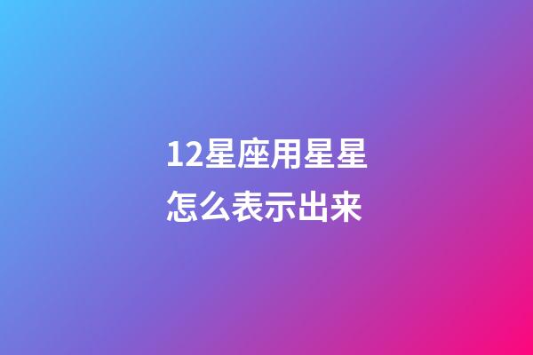 12星座用星星怎么表示出来-第1张-星座运势-玄机派