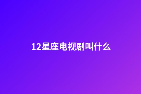12星座电视剧叫什么-第1张-星座运势-玄机派
