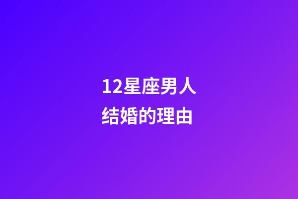 12星座男人结婚的理由-第1张-星座运势-玄机派