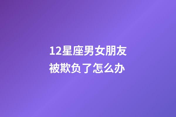 12星座男女朋友被欺负了怎么办-第1张-星座运势-玄机派