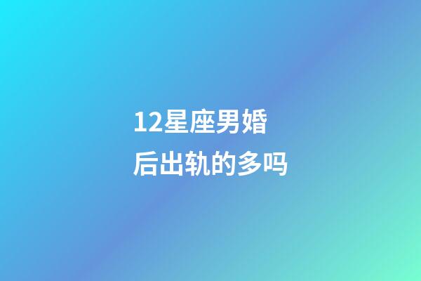 12星座男婚后出轨的多吗-第1张-星座运势-玄机派