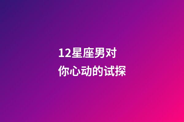 12星座男对你心动的试探-第1张-星座运势-玄机派