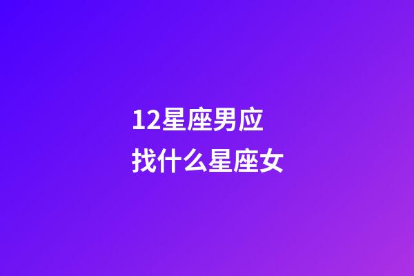12星座男应找什么星座女-第1张-星座运势-玄机派