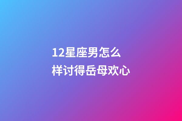 12星座男怎么样讨得岳母欢心-第1张-星座运势-玄机派