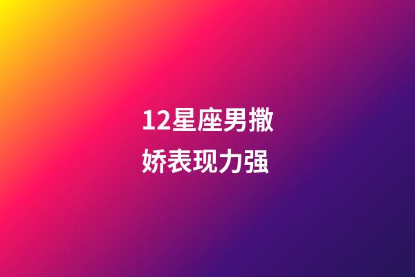 12星座男撒娇表现力强-第1张-星座运势-玄机派