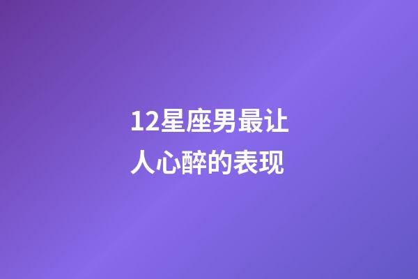 12星座男最让人心醉的表现-第1张-星座运势-玄机派