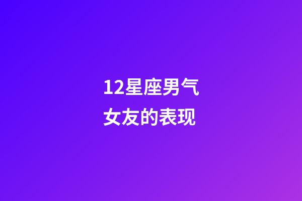 12星座男气女友的表现-第1张-星座运势-玄机派