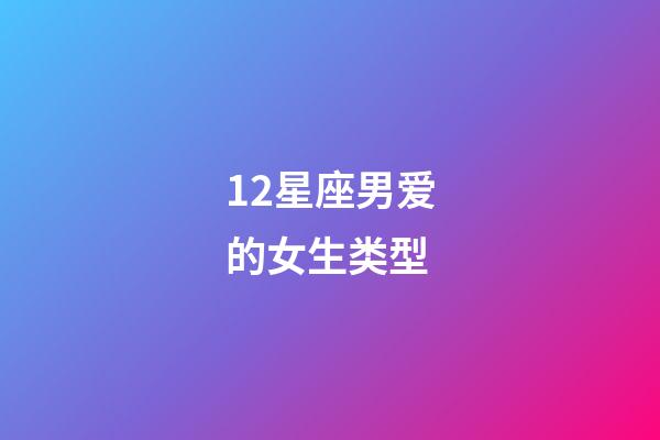 12星座男爱的女生类型-第1张-星座运势-玄机派