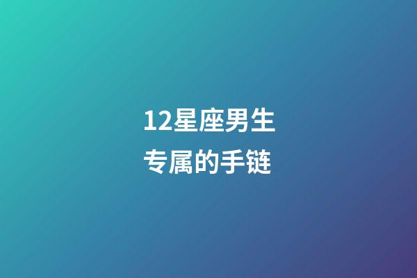 12星座男生专属的手链-第1张-星座运势-玄机派