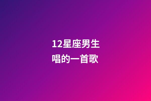 12星座男生唱的一首歌-第1张-星座运势-玄机派