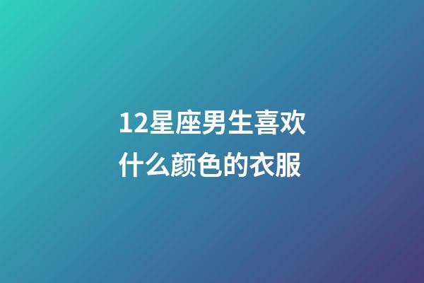 12星座男生喜欢什么颜色的衣服-第1张-星座运势-玄机派