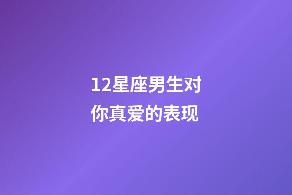 12星座男生对你真爱的表现-第1张-星座运势-玄机派