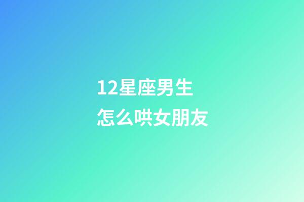 12星座男生怎么哄女朋友-第1张-星座运势-玄机派