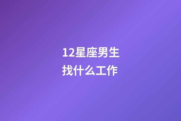 12星座男生找什么工作-第1张-星座运势-玄机派