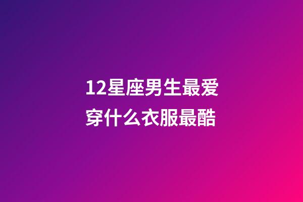 12星座男生最爱穿什么衣服最酷