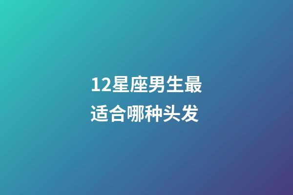 12星座男生最适合哪种头发-第1张-星座运势-玄机派