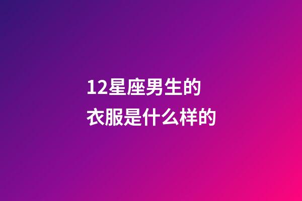 12星座男生的衣服是什么样的-第1张-星座运势-玄机派