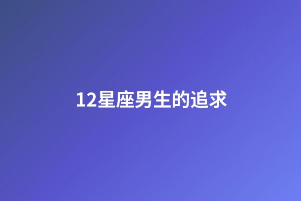 12星座男生的追求-第1张-星座运势-玄机派