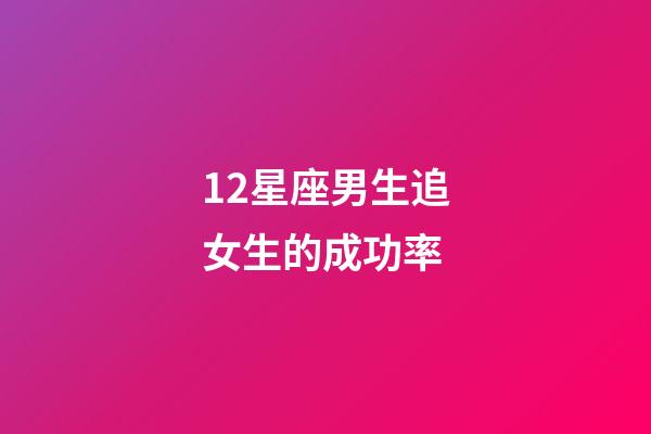12星座男生追女生的成功率-第1张-星座运势-玄机派