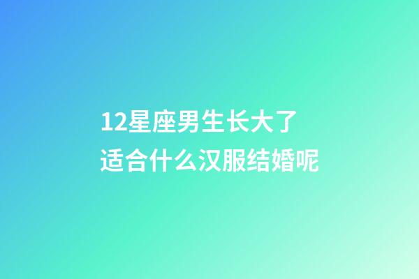 12星座男生长大了适合什么汉服结婚呢-第1张-星座运势-玄机派