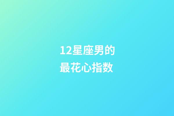 12星座男的最花心指数-第1张-星座运势-玄机派