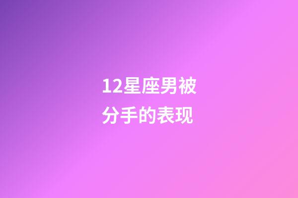 12星座男被分手的表现-第1张-星座运势-玄机派