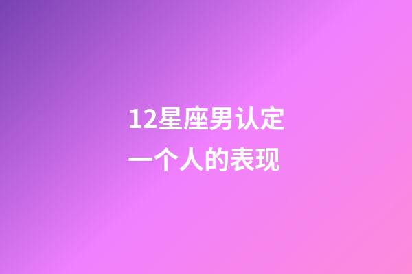12星座男认定一个人的表现-第1张-星座运势-玄机派