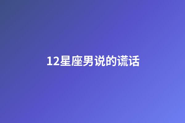 12星座男说的谎话-第1张-星座运势-玄机派