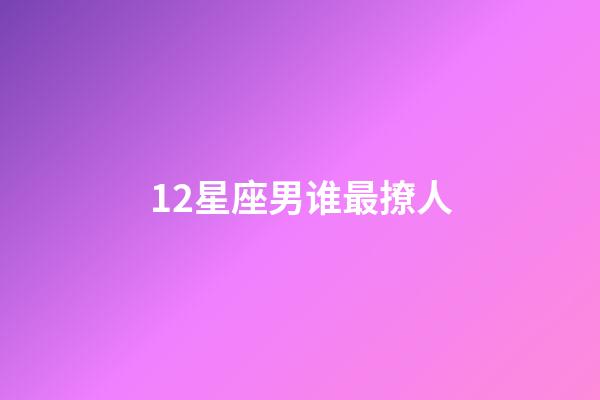12星座男谁最撩人-第1张-星座运势-玄机派