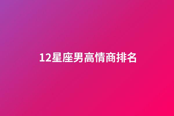 12星座男高情商排名-第1张-星座运势-玄机派