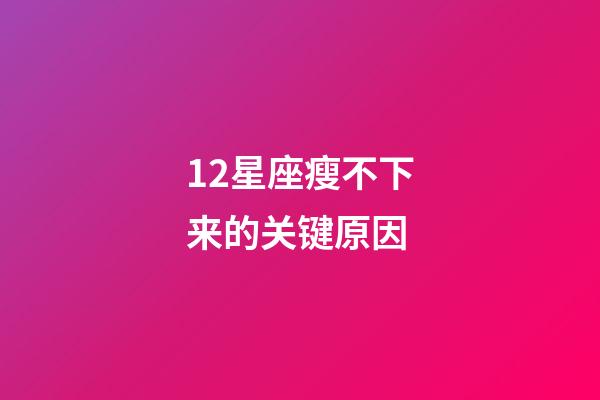 12星座瘦不下来的关键原因-第1张-星座运势-玄机派