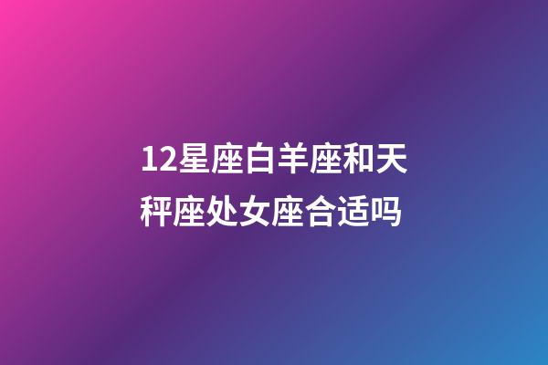 12星座白羊座和天秤座处女座合适吗-第1张-星座运势-玄机派