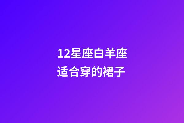 12星座白羊座适合穿的裙子-第1张-星座运势-玄机派