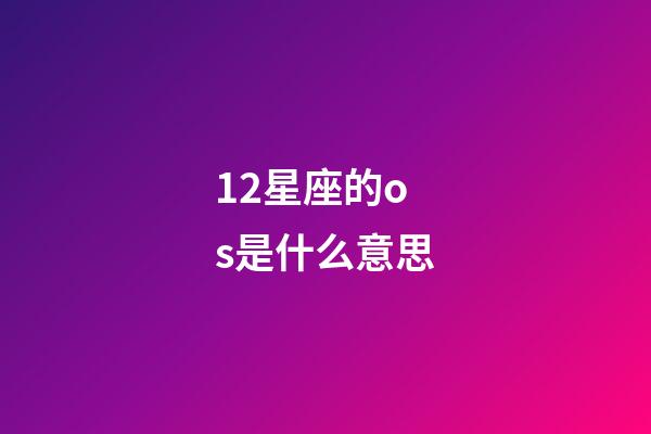 12星座的os是什么意思-第1张-星座运势-玄机派
