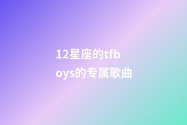 12星座的tfboys的专属歌曲-第1张-星座运势-玄机派