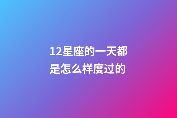 12星座的一天都是怎么样度过的-第1张-星座运势-玄机派